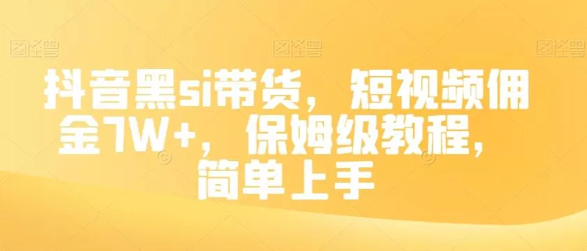 抖音黑si带货，短视频佣金7W+，保姆级教程，简单上手【揭秘】创业-网创-互联网创业-福缘论坛-冒泡网赚-中赚网-短视频等网络赚钱课程-免费分享网络创业项目-聚合知识付费VIP创业课程网创项目孵化中心