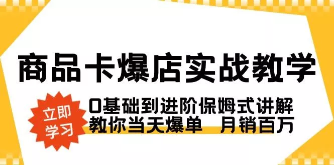 商品卡·爆店实战教学,0基础到进阶保姆式讲解,教你当天爆单 月销百万创业-网创-互联网创业-福缘论坛-冒泡网赚-中赚网-短视频等网络赚钱课程-免费分享网络创业项目-聚合知识付费VIP创业课程网创项目孵化中心