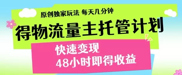 最新得物流量主计划，独家原创玩法，每天几分钟，快速变现，三至五天出收益【揭秘】创业-网创-互联网创业-福缘论坛-冒泡网赚-中赚网-短视频等网络赚钱课程-免费分享网络创业项目-聚合知识付费VIP创业课程网创项目孵化中心