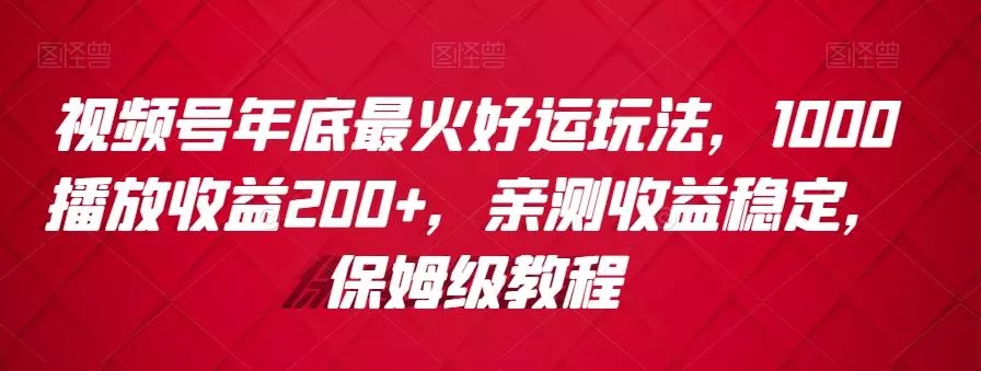 视频号年底最火好运玩法，1000播放收益200+，亲测收益稳定，保姆级教程创业-网创-互联网创业-福缘论坛-冒泡网赚-中赚网-短视频等网络赚钱课程-免费分享网络创业项目-聚合知识付费VIP创业课程网创项目孵化中心
