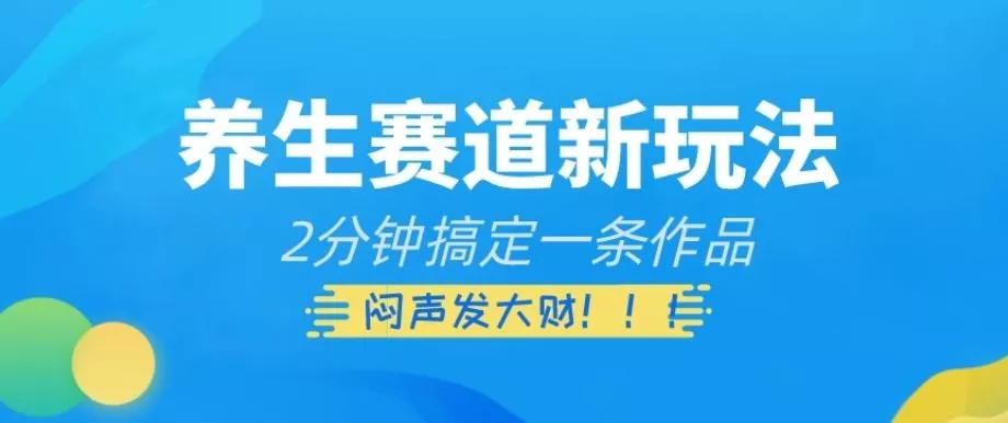 养生赛道新玩法，2分钟搞定一条作品，闷声发大财【揭秘】创业-网创-互联网创业-福缘论坛-冒泡网赚-中赚网-短视频等网络赚钱课程-免费分享网络创业项目-聚合知识付费VIP创业课程网创项目孵化中心