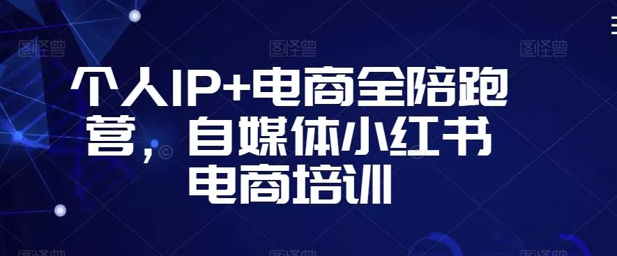 个人IP+电商全陪跑营，自媒体小红书电商培训创业-网创-互联网创业-福缘论坛-冒泡网赚-中赚网-短视频等网络赚钱课程-免费分享网络创业项目-聚合知识付费VIP创业课程网创项目孵化中心
