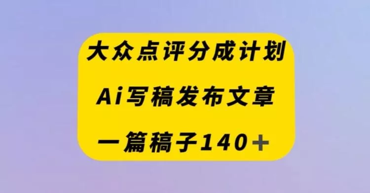 大众点评创作者分成计划，AI写稿发布文章，一篇文章收益140＋创业-网创-互联网创业-福缘论坛-冒泡网赚-中赚网-短视频等网络赚钱课程-免费分享网络创业项目-聚合知识付费VIP创业课程网创项目孵化中心
