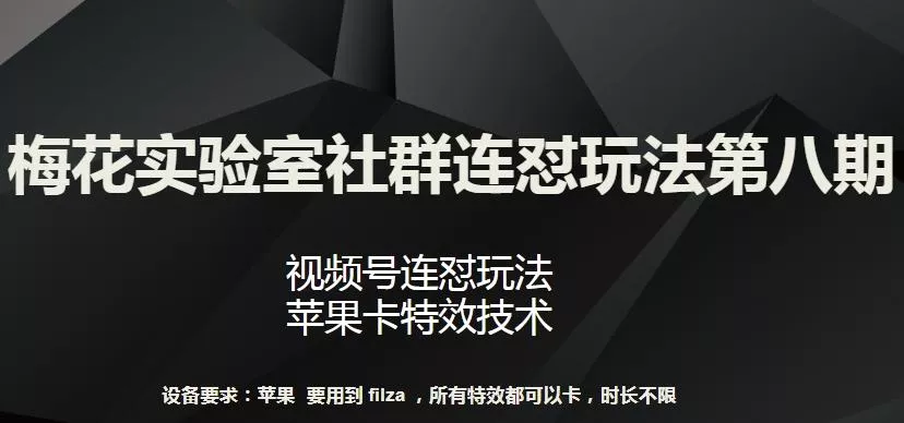 梅花实验室社群连怼玩法第八期，视频号连怼玩法 苹果卡特效技术【揭秘】创业-网创-互联网创业-福缘论坛-冒泡网赚-中赚网-短视频等网络赚钱课程-免费分享网络创业项目-聚合知识付费VIP创业课程网创项目孵化中心