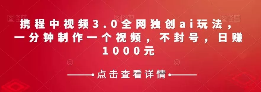携程中视频3.0全网独创ai玩法，一分钟制作一个视频，不封号，日赚1000元【揭秘】创业-网创-互联网创业-福缘论坛-冒泡网赚-中赚网-短视频等网络赚钱课程-免费分享网络创业项目-聚合知识付费VIP创业课程网创项目孵化中心