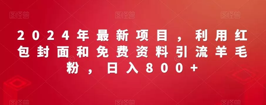 2024年最新项目，利用红包封面和免费资料引流羊毛粉，日入800+创业-网创-互联网创业-福缘论坛-冒泡网赚-中赚网-短视频等网络赚钱课程-免费分享网络创业项目-聚合知识付费VIP创业课程网创项目孵化中心