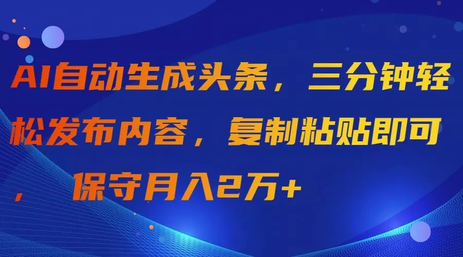 (9811期)AI自动生成头条，三分钟轻松发布内容，复制粘贴即可， 保守月入2万+创业-网创-互联网创业-福缘论坛-冒泡网赚-中赚网-短视频等网络赚钱课程-免费分享网络创业项目-聚合知识付费VIP创业课程网创项目孵化中心
