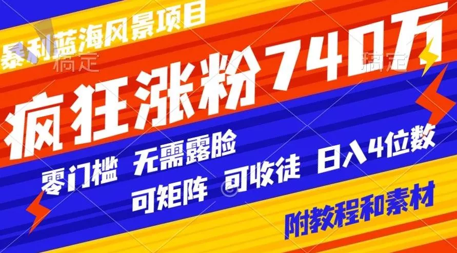 暴利蓝海风景项目疯狂涨粉740w,0门槛,无需露脸,可矩阵,可收徒,日入4位数【附教程和素材】-网创项目孵化中心 暴利蓝海风景项目疯狂涨粉740w,0门槛,无需露脸,可矩阵,可收徒,日入4位数【附教程和素材】-网创项目孵化中心