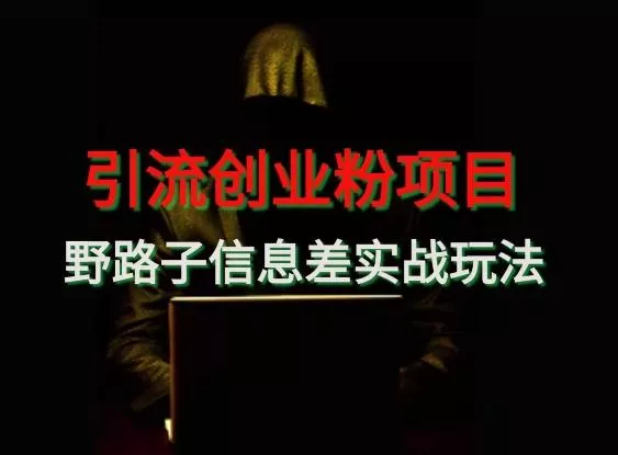 【引流创业粉】野路子信息差玩法实战教学创业-网创-互联网创业-福缘论坛-冒泡网赚-中赚网-短视频等网络赚钱课程-免费分享网络创业项目-聚合知识付费VIP创业课程网创项目孵化中心