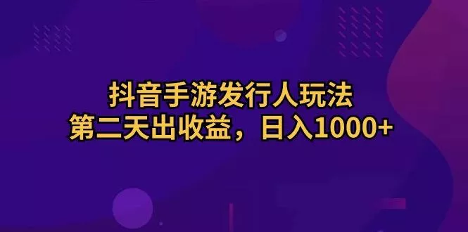 抖音手游发行人玩法，第二天出收益，日入1000+创业-网创-互联网创业-福缘论坛-冒泡网赚-中赚网-短视频等网络赚钱课程-免费分享网络创业项目-聚合知识付费VIP创业课程网创项目孵化中心