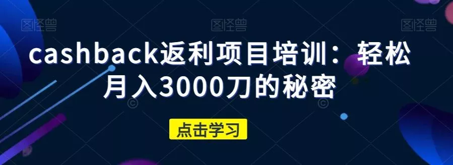 cashback返利项目培训：轻松月入3000刀的秘密创业-网创-互联网创业-福缘论坛-冒泡网赚-中赚网-短视频等网络赚钱课程-免费分享网络创业项目-聚合知识付费VIP创业课程网创项目孵化中心