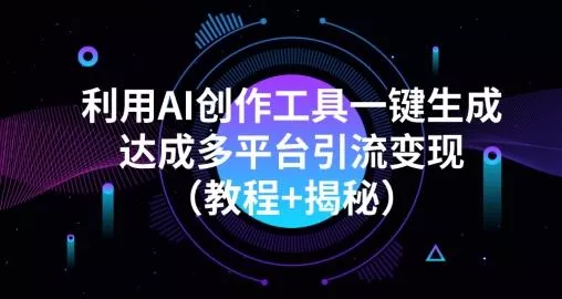 利用AI创作工具一键生成多平台引流变现（教程+揭秘）创业-网创-互联网创业-福缘论坛-冒泡网赚-中赚网-短视频等网络赚钱课程-免费分享网络创业项目-聚合知识付费VIP创业课程网创项目孵化中心