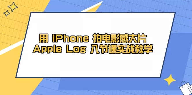 用 iPhone 拍电影感大片，Apple Log 8节课实战教学创业-网创-互联网创业-福缘论坛-冒泡网赚-中赚网-短视频等网络赚钱课程-免费分享网络创业项目-聚合知识付费VIP创业课程网创项目孵化中心