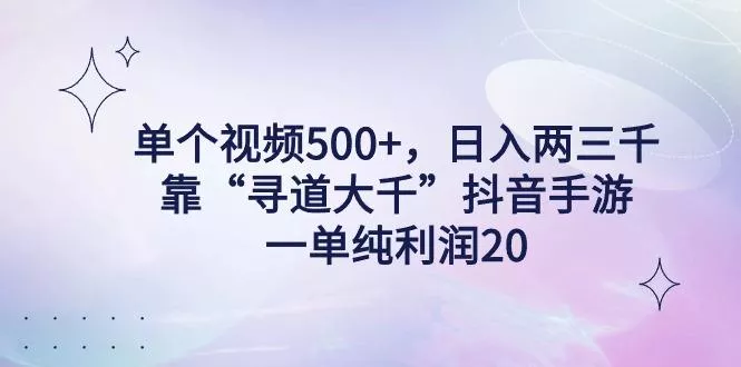 单个视频500+，日入两三千轻轻松松，靠“寻道大千”抖音手游，一单纯利...创业-网创-互联网创业-福缘论坛-冒泡网赚-中赚网-短视频等网络赚钱课程-免费分享网络创业项目-聚合知识付费VIP创业课程网创项目孵化中心