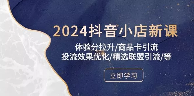2024抖音小店新课,体验分拉升/商品卡引流/投流效果优化/精选联盟引流/等创业-网创-互联网创业-福缘论坛-冒泡网赚-中赚网-短视频等网络赚钱课程-免费分享网络创业项目-聚合知识付费VIP创业课程网创项目孵化中心