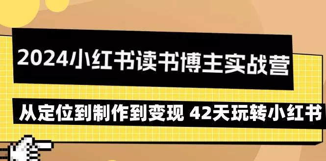 2024小红书读书博主实战营：从定位到制作到变现 42天玩转小红书创业-网创-互联网创业-福缘论坛-冒泡网赚-中赚网-短视频等网络赚钱课程-免费分享网络创业项目-聚合知识付费VIP创业课程网创项目孵化中心