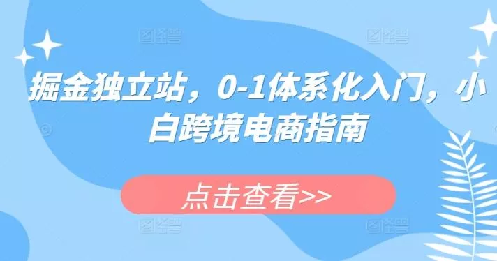 掘金独立站,0-1体系化入门,小白跨境电商指南-网创项目孵化中心 掘金独立站,0-1体系化入门,小白跨境电商指南-网创项目孵化中心