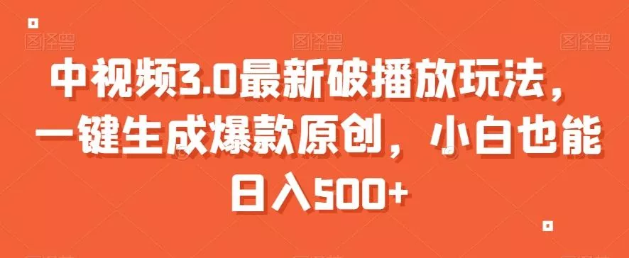 中视频3.0最新破播放玩法,一键生成爆款原创,小白也能日入500+【揭秘】-网创项目孵化中心 中视频3.0最新破播放玩法,一键生成爆款原创,小白也能日入500+【揭秘】-网创项目孵化中心