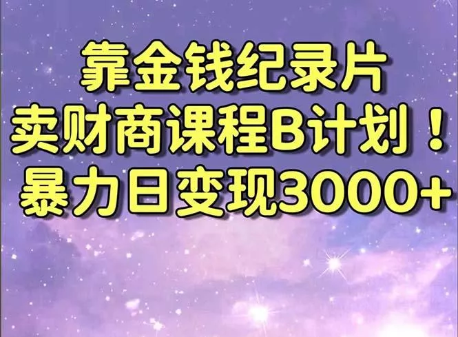 靠金钱纪录片卖财商课程B计划！暴力日变现3000+，喂饭式干货教程！创业-网创-互联网创业-福缘论坛-冒泡网赚-中赚网-短视频等网络赚钱课程-免费分享网络创业项目-聚合知识付费VIP创业课程网创项目孵化中心
