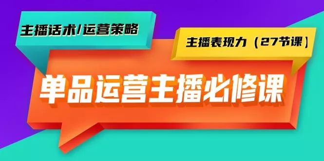 (9424期)单品运营实操主播必修课：主播话术/运营策略/主播表现力(27节课)创业-网创-互联网创业-福缘论坛-冒泡网赚-中赚网-短视频等网络赚钱课程-免费分享网络创业项目-聚合知识付费VIP创业课程网创项目孵化中心