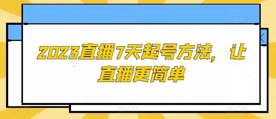 2023直播7天起号方法,让直播更简单-网创项目孵化中心 2023直播7天起号方法,让直播更简单-网创项目孵化中心