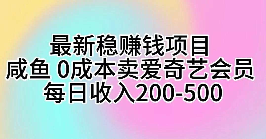 最新稳赚钱项目 咸鱼 0成本卖爱奇艺会员 每日收入200-500创业-网创-互联网创业-福缘论坛-冒泡网赚-中赚网-短视频等网络赚钱课程-免费分享网络创业项目-聚合知识付费VIP创业课程网创项目孵化中心