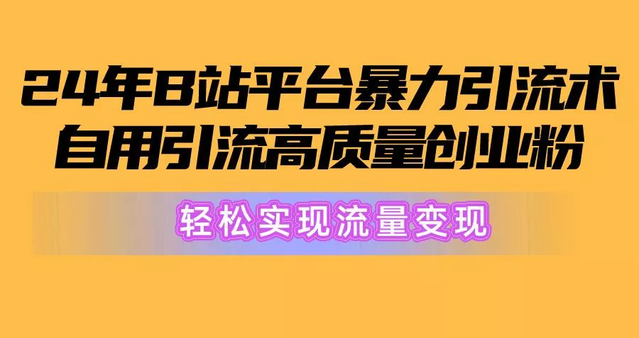 2024年B站平台暴力引流术，自用引流高质量创业粉，轻松实现流量变现！创业-网创-互联网创业-福缘论坛-冒泡网赚-中赚网-短视频等网络赚钱课程-免费分享网络创业项目-聚合知识付费VIP创业课程网创项目孵化中心