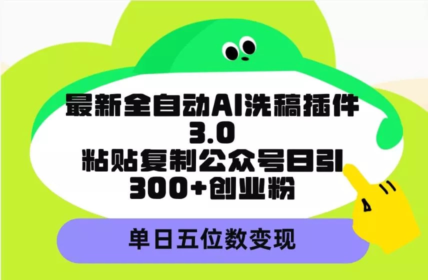 (9662期)最新全自动AI洗稿插件3.0，粘贴复制公众号日引300+创业粉，单日五位数变现创业-网创-互联网创业-福缘论坛-冒泡网赚-中赚网-短视频等网络赚钱课程-免费分享网络创业项目-聚合知识付费VIP创业课程网创项目孵化中心
