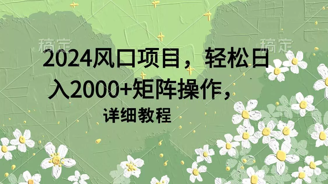 (9652期)2024风口项目，轻松日入2000+矩阵操作，详细教程创业-网创-互联网创业-福缘论坛-冒泡网赚-中赚网-短视频等网络赚钱课程-免费分享网络创业项目-聚合知识付费VIP创业课程网创项目孵化中心