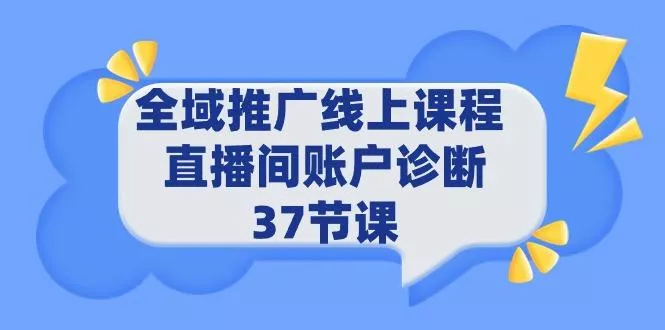 (9577期)全域推广线上课程 _ 直播间账户诊断 37节课创业-网创-互联网创业-福缘论坛-冒泡网赚-中赚网-短视频等网络赚钱课程-免费分享网络创业项目-聚合知识付费VIP创业课程网创项目孵化中心