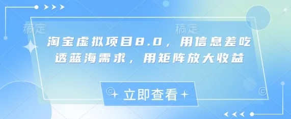 淘宝虚拟项目8.0，用信息差吃透蓝海需求，用矩阵放大收益创业-网创-互联网创业-福缘论坛-冒泡网赚-中赚网-短视频等网络赚钱课程-免费分享网络创业项目-聚合知识付费VIP创业课程网创项目孵化中心