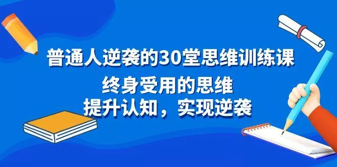 普通人逆袭的30堂思维训练课,终身受用的思维,提升认知,实现逆袭创业-网创-互联网创业-福缘论坛-冒泡网赚-中赚网-短视频等网络赚钱课程-免费分享网络创业项目-聚合知识付费VIP创业课程网创项目孵化中心