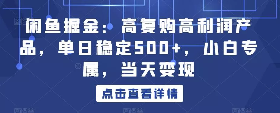 闲鱼掘金：高复购高利润产品，单日稳定500+，小白专属，当天变现创业-网创-互联网创业-福缘论坛-冒泡网赚-中赚网-短视频等网络赚钱课程-免费分享网络创业项目-聚合知识付费VIP创业课程网创项目孵化中心