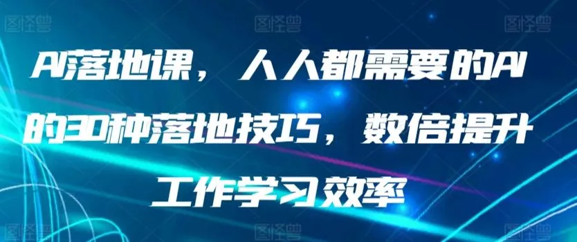 AI落地课,人人都需要的AI的30种落地技巧,数倍提升工作学习效率-网创项目孵化中心 AI落地课,人人都需要的AI的30种落地技巧,数倍提升工作学习效率-网创项目孵化中心