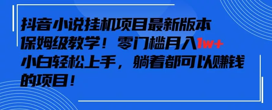 抖音最新小说挂机项目，保姆级教学，零成本月入1w+，小白轻松上手【揭秘】创业-网创-互联网创业-福缘论坛-冒泡网赚-中赚网-短视频等网络赚钱课程-免费分享网络创业项目-聚合知识付费VIP创业课程网创项目孵化中心