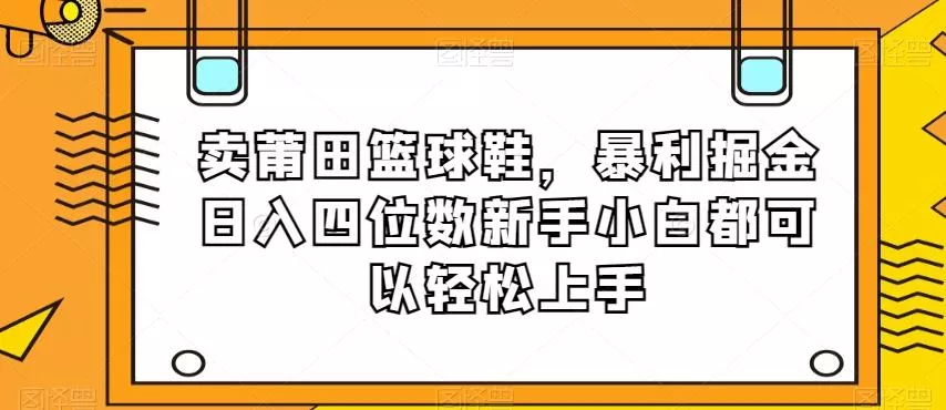 卖莆田篮球鞋,暴利掘金日入四位数新手小白都可以轻松上手【揭秘】-网创项目孵化中心 卖莆田篮球鞋,暴利掘金日入四位数新手小白都可以轻松上手【揭秘】-网创项目孵化中心