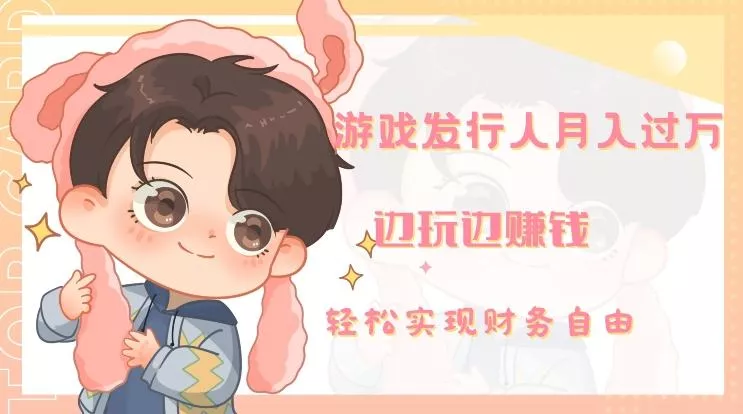 游戏发行人月入过万,边玩边赚钱-网创项目孵化中心 游戏发行人月入过万,边玩边赚钱-网创项目孵化中心