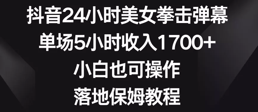 抖音24小时美女拳击弹幕,单场5小时收入1700+,小白也可操作,落地保姆教程【揭秘】-网创项目孵化中心 抖音24小时美女拳击弹幕,单场5小时收入1700+,小白也可操作,落地保姆教程【揭秘】-网创项目孵化中心