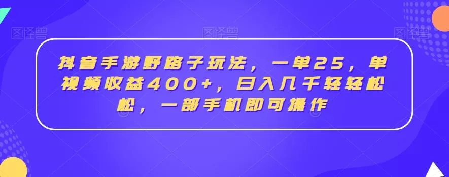 抖音手游野路子玩法,一单25,单视频收益400+,日入几千轻轻松松,一部手机即可操作【揭秘】-网创项目孵化中心 抖音手游野路子玩法,一单25,单视频收益400+,日入几千轻轻松松,一部手机即可操作【揭秘】-网创项目孵化中心