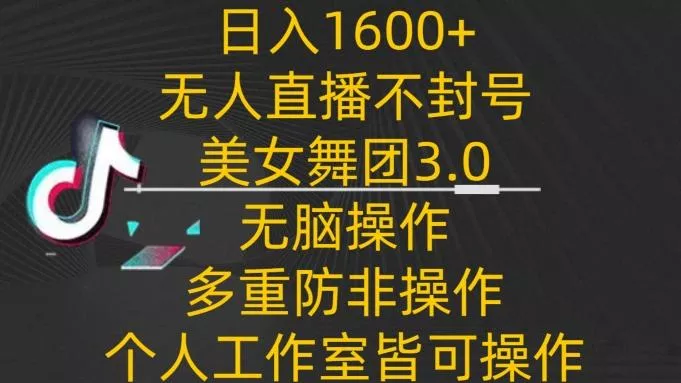 日入1600+，不封号无人直播美女舞团3.0，无脑操作多重防非操作，个人工作制皆可操作【揭秘】创业-网创-互联网创业-福缘论坛-冒泡网赚-中赚网-短视频等网络赚钱课程-免费分享网络创业项目-聚合知识付费VIP创业课程网创项目孵化中心