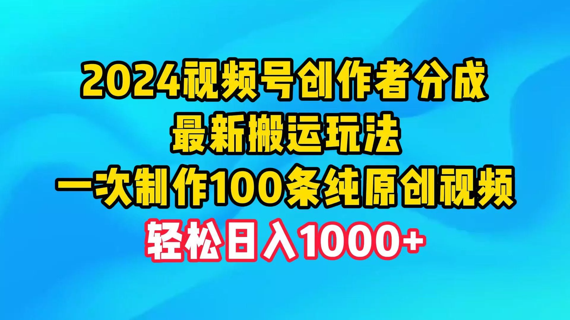 (9989期)2024视频号创作者分成，最新搬运玩法，一次制作100条纯原创视频，日入1000+创业-网创-互联网创业-福缘论坛-冒泡网赚-中赚网-短视频等网络赚钱课程-免费分享网络创业项目-聚合知识付费VIP创业课程网创项目孵化中心