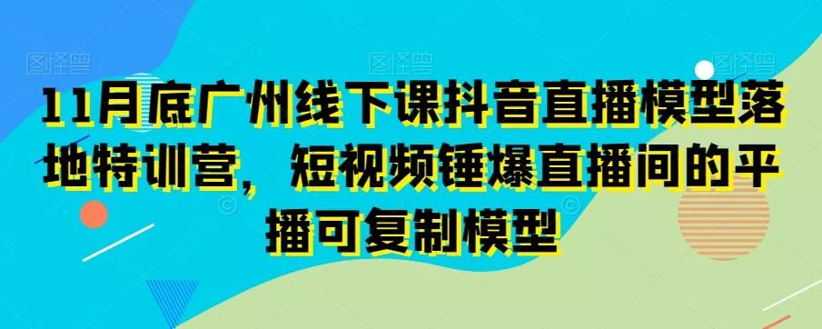 11月底广州线下课抖音直播模型落地特训营,短视频锤爆直播间的平播可复制模型-网创项目孵化中心 11月底广州线下课抖音直播模型落地特训营,短视频锤爆直播间的平播可复制模型-网创项目孵化中心
