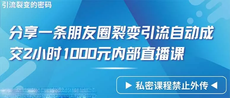 (9850期)仅靠分享一条朋友圈裂变引流自动成交2小时1000内部直播课程创业-网创-互联网创业-福缘论坛-冒泡网赚-中赚网-短视频等网络赚钱课程-免费分享网络创业项目-聚合知识付费VIP创业课程网创项目孵化中心