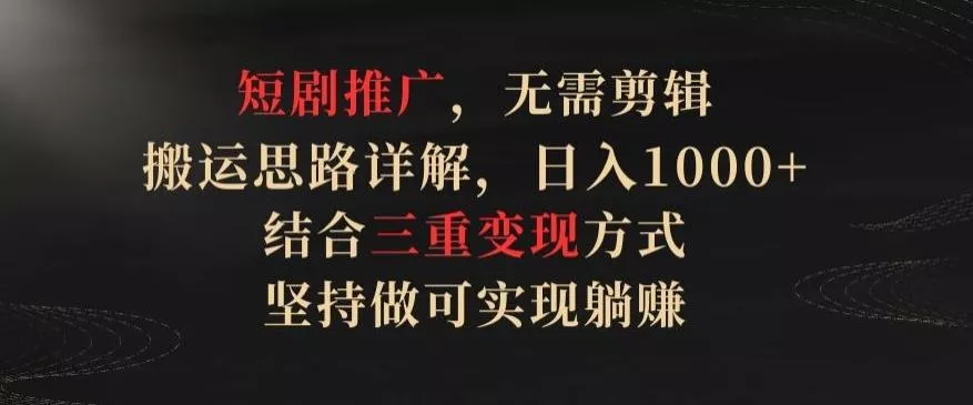 短剧推广,无需剪辑,搬运思路详解,日入1000+,结合三重变现方式,坚持做可实现躺赚【揭秘】-网创项目孵化中心 短剧推广,无需剪辑,搬运思路详解,日入1000+,结合三重变现方式,坚持做可实现躺赚【揭秘】-网创项目孵化中心