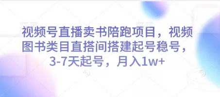 视频号直播卖书陪跑项目，视频号图书类目直搭间搭建起号稳号，3-7天起号，月入1w+创业-网创-互联网创业-福缘论坛-冒泡网赚-中赚网-短视频等网络赚钱课程-免费分享网络创业项目-聚合知识付费VIP创业课程网创项目孵化中心