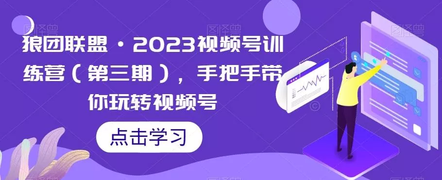 狼团联盟·2023视频号训练营（第三期），手把手带你玩转视频号创业-网创-互联网创业-福缘论坛-冒泡网赚-中赚网-短视频等网络赚钱课程-免费分享网络创业项目-聚合知识付费VIP创业课程网创项目孵化中心