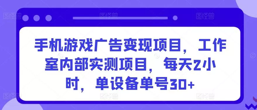 手机游戏广告变现项目,工作室内部实测项目,每天2小时,单设备单号30+【揭秘】-网创项目孵化中心 手机游戏广告变现项目,工作室内部实测项目,每天2小时,单设备单号30+【揭秘】-网创项目孵化中心