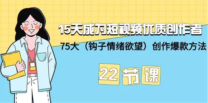 (9476期)15天成为短视频-优质创作者+75大(钩子-情绪欲望)创作爆款方法-22节课创业-网创-互联网创业-福缘论坛-冒泡网赚-中赚网-短视频等网络赚钱课程-免费分享网络创业项目-聚合知识付费VIP创业课程网创项目孵化中心
