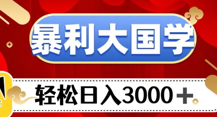 暴利大国学项目,轻松日入3000+【揭秘】-网创项目孵化中心 暴利大国学项目,轻松日入3000+【揭秘】-网创项目孵化中心