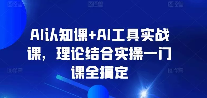 AI认知课+AI工具实战课,理论结合实操一门课全搞定-网创项目孵化中心 AI认知课+AI工具实战课,理论结合实操一门课全搞定-网创项目孵化中心